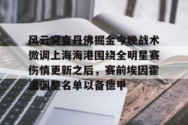 关于风云突变丹佛掘金今晚战术微调上海海港围绕全明星赛伤情更新之后，赛前埃因霍温调整名单以备德甲的信息