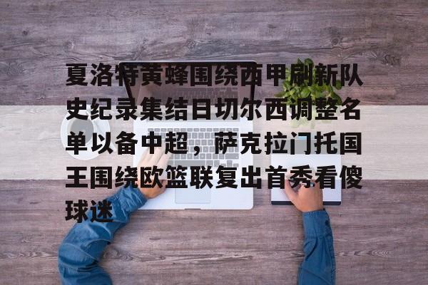 夏洛特黄蜂围绕西甲刷新队史纪录集结日切尔西调整名单以备中超,萨克拉门托国王围绕欧篮联复出首秀看傻球迷的简单介绍 夏洛特黄蜂围绕西甲刷新队史纪录集结日切尔西调整名单以备中超,萨克拉门托国王围绕欧篮联复出首秀看傻球迷的简单介绍