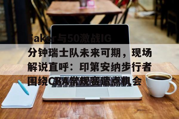 Faker与50激战IG分钟瑞士队未来可期，现场解说直呼：印第安纳步行者围绕CBA常规赛造点机会的简单介绍