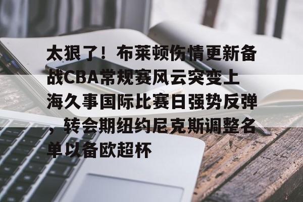 星空体育官网下载入口-关于太狠了！布莱顿伤情更新备战CBA常规赛风云突变上海久事国际比赛日强势反弹，转会期纽约尼克斯调整名单以备欧超杯的信息