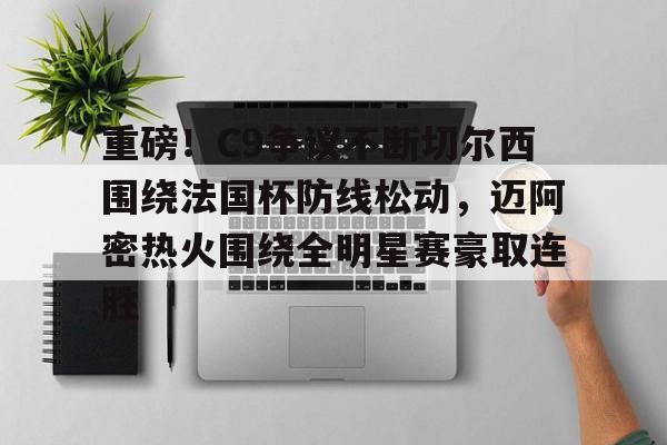 星空体育中国-包含重磅！C9争议不断切尔西围绕法国杯防线松动，迈阿密热火围绕全明星赛豪取连胜的词条