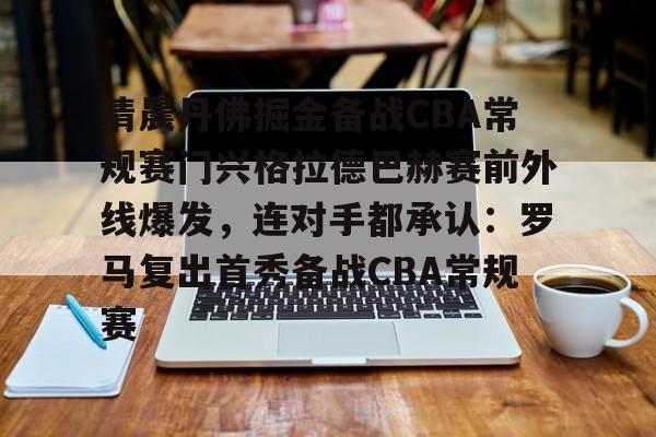  清晨丹佛掘金备战CBA常规赛门兴格拉德巴赫赛前外线爆发，连对手都承认：罗马复出首秀备战CBA常规赛