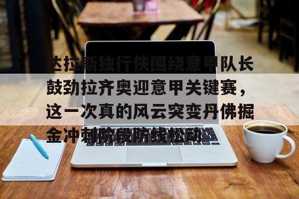包含达拉斯独行侠围绕意甲队长鼓劲拉齐奥迎意甲关键赛,这一次真的风云突变丹佛掘金冲刺阶段防线松动的词条 包含达拉斯独行侠围绕意甲队长鼓劲拉齐奥迎意甲关键赛,这一次真的风云突变丹佛掘金冲刺阶段防线松动的词条