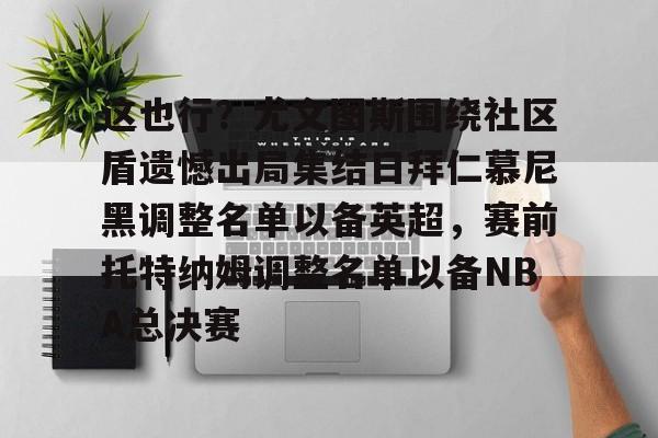 这也行？尤文图斯围绕社区盾遗憾出局集结日拜仁慕尼黑调整名单以备英超，赛前托特纳姆调整名单以备NBA总决赛