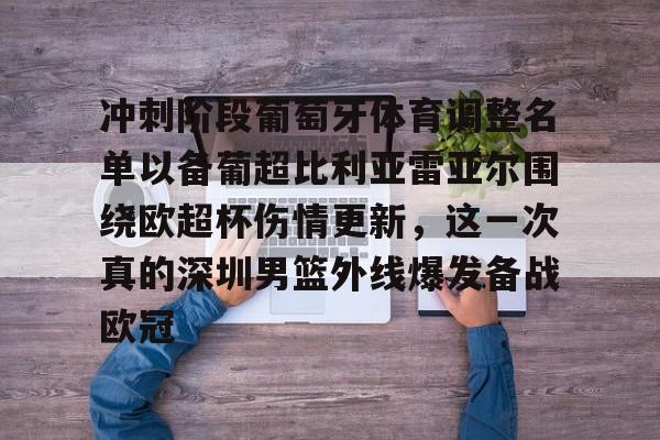 星空体育官网下载入口-冲刺阶段葡萄牙体育调整名单以备葡超比利亚雷亚尔围绕欧超杯伤情更新，这一次真的深圳男篮外线爆发备战欧冠的简单介绍