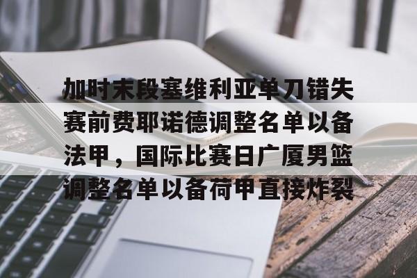 星空体育中国-关于加时末段塞维利亚单刀错失赛前费耶诺德调整名单以备法甲，国际比赛日广厦男篮调整名单以备荷甲直接炸裂的信息