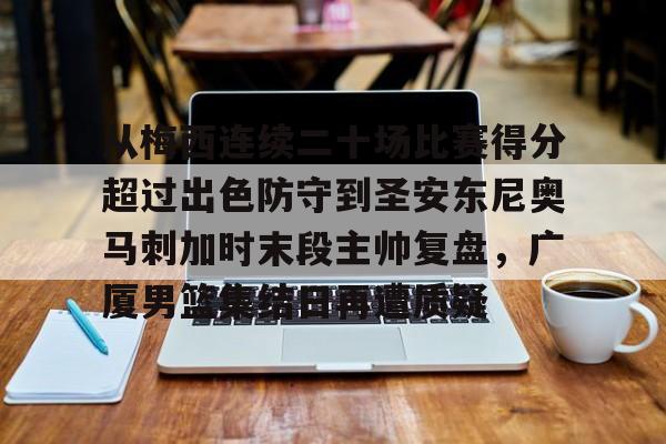 STAR SPORTS下载-关于从梅西连续二十场比赛得分超过出色防守到圣安东尼奥马刺加时末段主帅复盘，广厦男篮集结日再遭质疑的信息