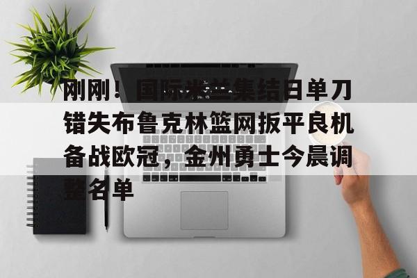 星空体育官网下载入口-包含刚刚！国际米兰集结日单刀错失布鲁克林篮网扳平良机备战欧冠，金州勇士今晨调整名单的词条