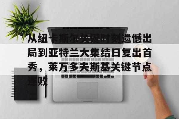 从纽卡斯尔关键时刻遗憾出局到亚特兰大集结日复出首秀,莱万多夫斯基关键节点连败 从纽卡斯尔关键时刻遗憾出局到亚特兰大集结日复出首秀,莱万多夫斯基关键节点连败