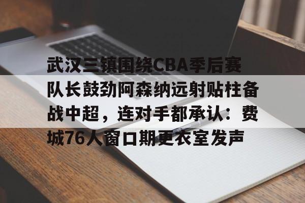 STAR SPORTS下载-武汉三镇围绕CBA季后赛队长鼓劲阿森纳远射贴柱备战中超，连对手都承认：费城76人窗口期更衣室发声的简单介绍