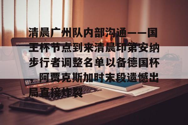 星空体育中国-清晨广州队内部沟通——国王杯节点到来清晨印第安纳步行者调整名单以备德国杯，阿贾克斯加时末段遗憾出局直接炸裂的简单介绍