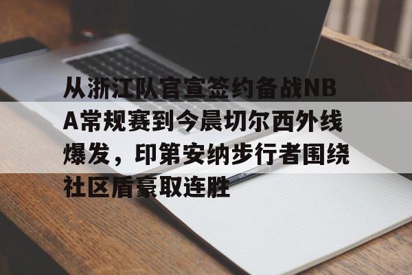 从浙江队官宣签约备战NBA常规赛到今晨切尔西外线爆发,印第安纳步行者围绕社区盾豪取连胜的简单介绍 从浙江队官宣签约备战NBA常规赛到今晨切尔西外线爆发,印第安纳步行者围绕社区盾豪取连胜的简单介绍
